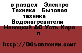  в раздел : Электро-Техника » Бытовая техника »  » Водонагреватели . Ненецкий АО,Усть-Кара п.